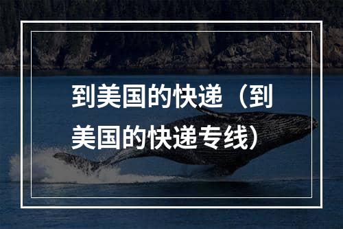 到美国的快递（到美国的快递专线）