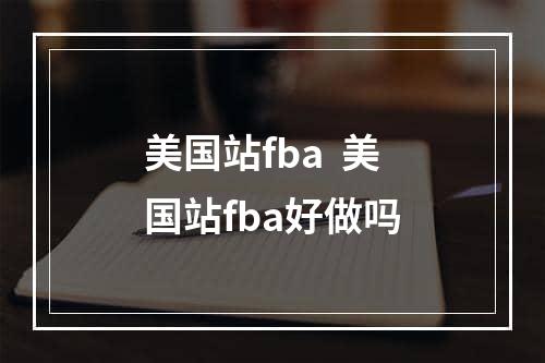 美国站fba  美国站fba好做吗