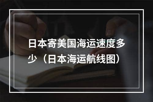 日本寄美国海运速度多少（日本海运航线图）