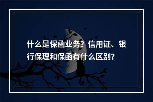 什么是保函业务？信用证、银行保理和保函有什么区别？