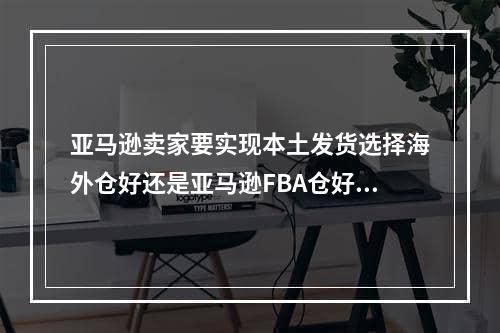 亚马逊卖家要实现本土发货选择海外仓好还是亚马逊FBA仓好？（海外仓和fba仓如何选择）