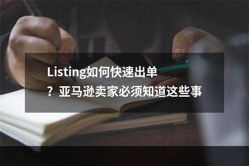 Listing如何快速出单？亚马逊卖家必须知道这些事