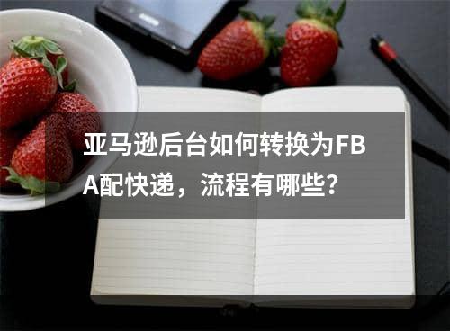 亚马逊后台如何转换为FBA配快递，流程有哪些？