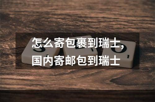 怎么寄包裹到瑞士,国内寄邮包到瑞士