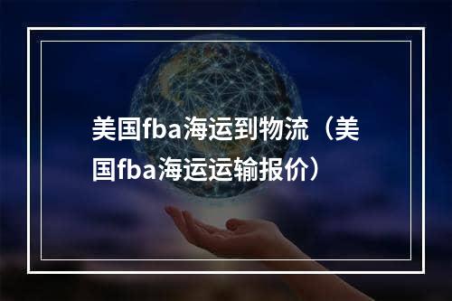 美国fba海运到物流（美国fba海运运输报价）