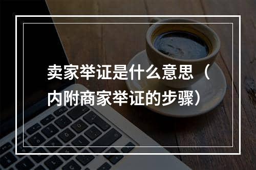 卖家举证是什么意思（内附商家举证的步骤）