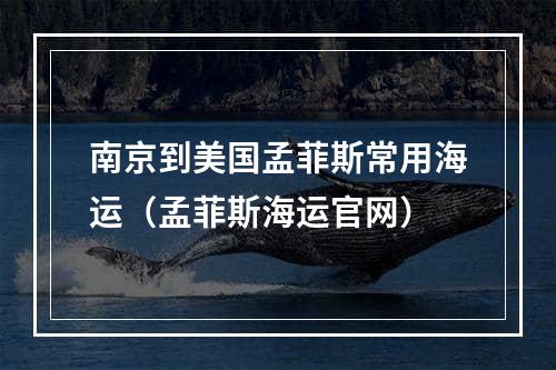 南京到美国孟菲斯常用海运（孟菲斯海运官网）