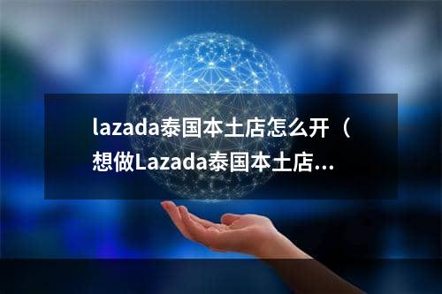 lazada泰国本土店怎么开（想做Lazada泰国本土店的卖家该如何操作）