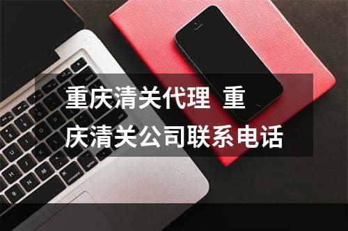 重庆清关代理  重庆清关公司联系电话