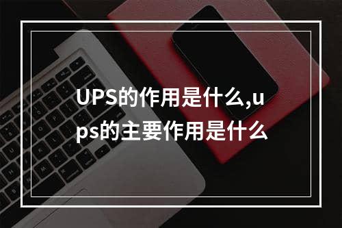 UPS的作用是什么,ups的主要作用是什么