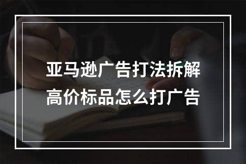 亚马逊广告打法拆解高价标品怎么打广告