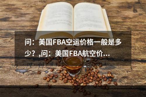 问：美国FBA空运价格一般是多少？,问：美国FBA航空价格是多少？空运费用,问：美国FBA空运价格一般是多少？,问：美国FBA航空价格是多少？空运专线,空运包机