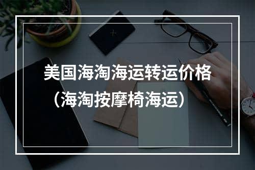 美国海淘海运转运价格（海淘按摩椅海运）