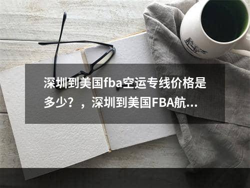 深圳到美国fba空运专线价格是多少？，深圳到美国FBA航空运输的价格是多少？