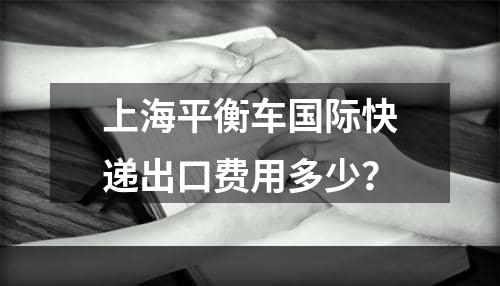 上海平衡车国际快递出口费用多少？