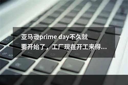 亚马逊prime day不久就要开始了，工厂现在开工来得及？