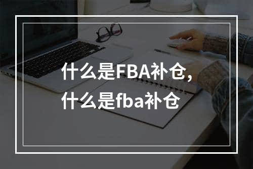 什么是FBA补仓,什么是fba补仓