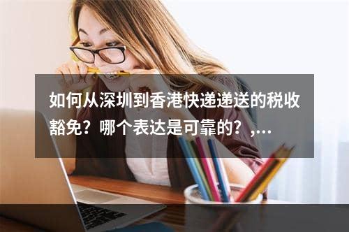 如何从深圳到香港快递递送的税收豁免？哪个表达是可靠的？,从深圳到中国香港快递怎么弄可以免税邮寄？哪家快递靠谱？