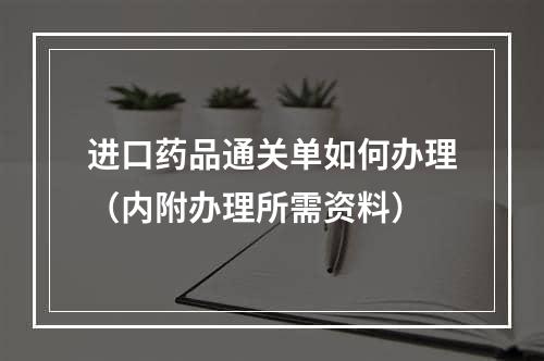 进口药品通关单如何办理（内附办理所需资料）