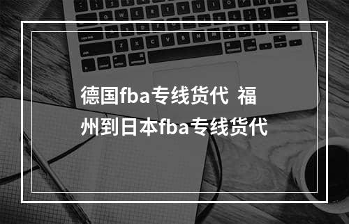 德国fba专线货代  福州到日本fba专线货代