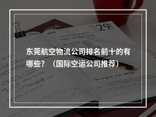 东莞航空物流公司排名前十的有哪些？（国际空运公司推荐）