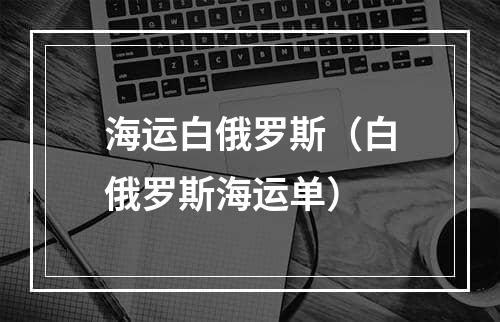 海运白俄罗斯（白俄罗斯海运单）