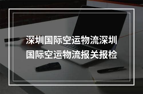 深圳国际空运物流深圳国际空运物流报关报检