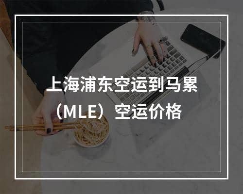 上海浦东空运到马累（MLE）空运价格