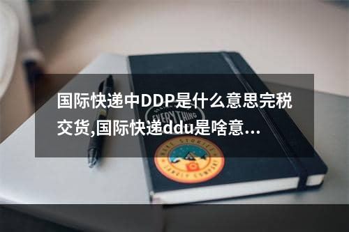 国际快递中DDP是什么意思完税交货,国际快递ddu是啥意思