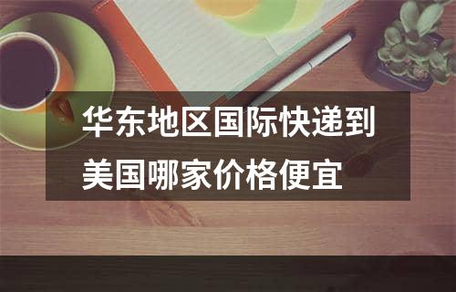 华东地区国际快递到美国哪家价格便宜