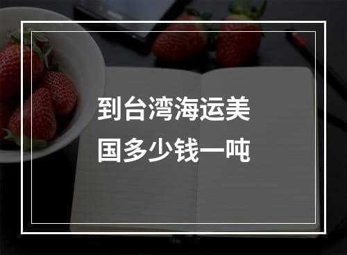 到台湾海运美国多少钱一吨