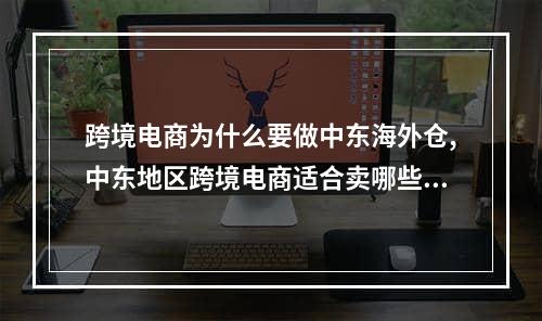 跨境电商为什么要做中东海外仓,中东地区跨境电商适合卖哪些东西