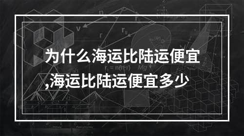 为什么海运比陆运便宜,海运比陆运便宜多少