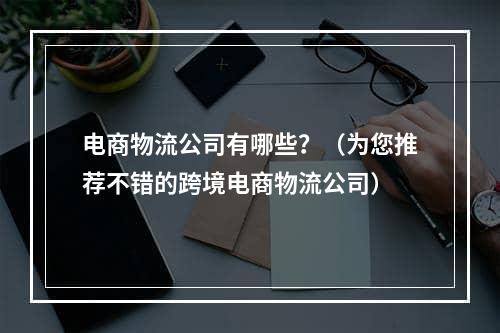 电商物流公司有哪些？（为您推荐不错的跨境电商物流公司）