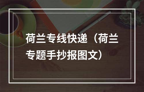 荷兰专线快递（荷兰专题手抄报图文）