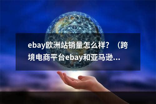 ebay欧洲站销量怎么样？（跨境电商平台ebay和亚马逊平天下？）