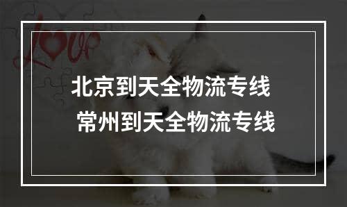 北京到天全物流专线  常州到天全物流专线