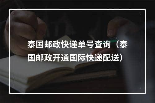 泰国邮政快递单号查询（泰国邮政开通国际快递配送）