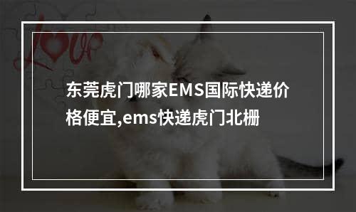 东莞虎门哪家EMS国际快递价格便宜,ems快递虎门北栅