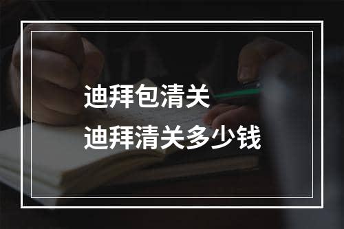 迪拜包清关  迪拜清关多少钱