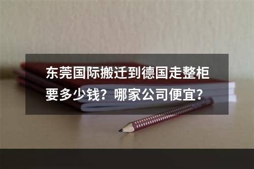 东莞国际搬迁到德国走整柜要多少钱？哪家公司便宜？