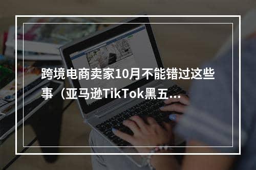 跨境电商卖家10月不能错过这些事（亚马逊TikTok黑五启动）