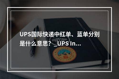 UPS国际快递中红单、蓝单分别是什么意思？_UPS International Express中红单身的含义是什么？