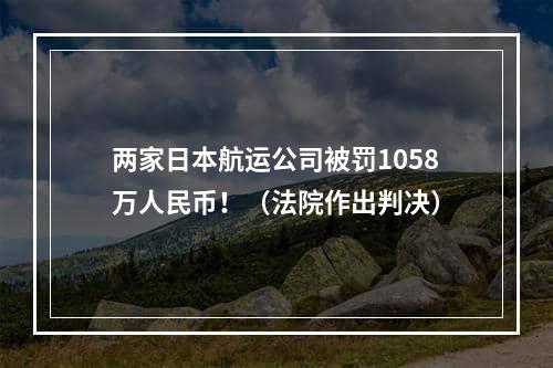 两家日本航运公司被罚1058万人民币！（法院作出判决）