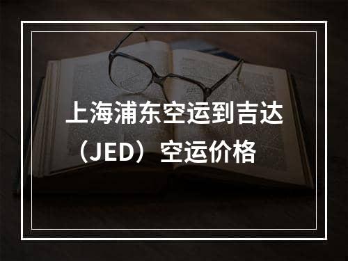 上海浦东空运到吉达（JED）空运价格