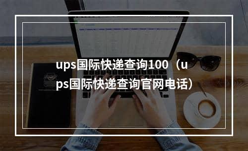 ups国际快递查询100（ups国际快递查询官网电话）