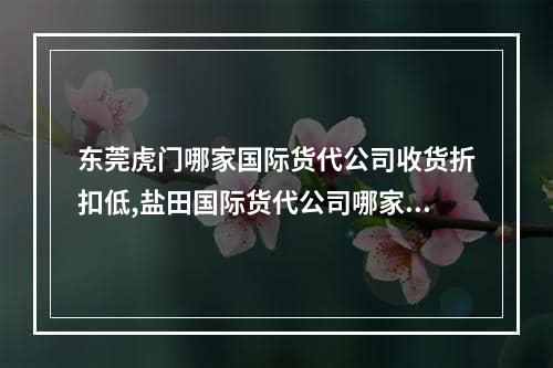 东莞虎门哪家国际货代公司收货折扣低,盐田国际货代公司哪家好