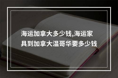 海运加拿大多少钱,海运家具到加拿大温哥华要多少钱