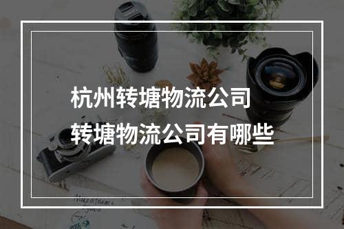 杭州转塘物流公司  转塘物流公司有哪些