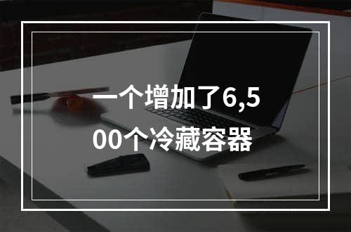 一个增加了6,500个冷藏容器